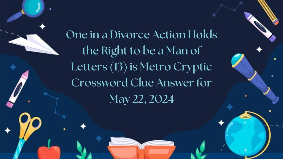 One in a Divorce Action Holds the Right to be a Man of Letters (13) is Metro Cryptic Crossword Clue Answer for May 22, 2024