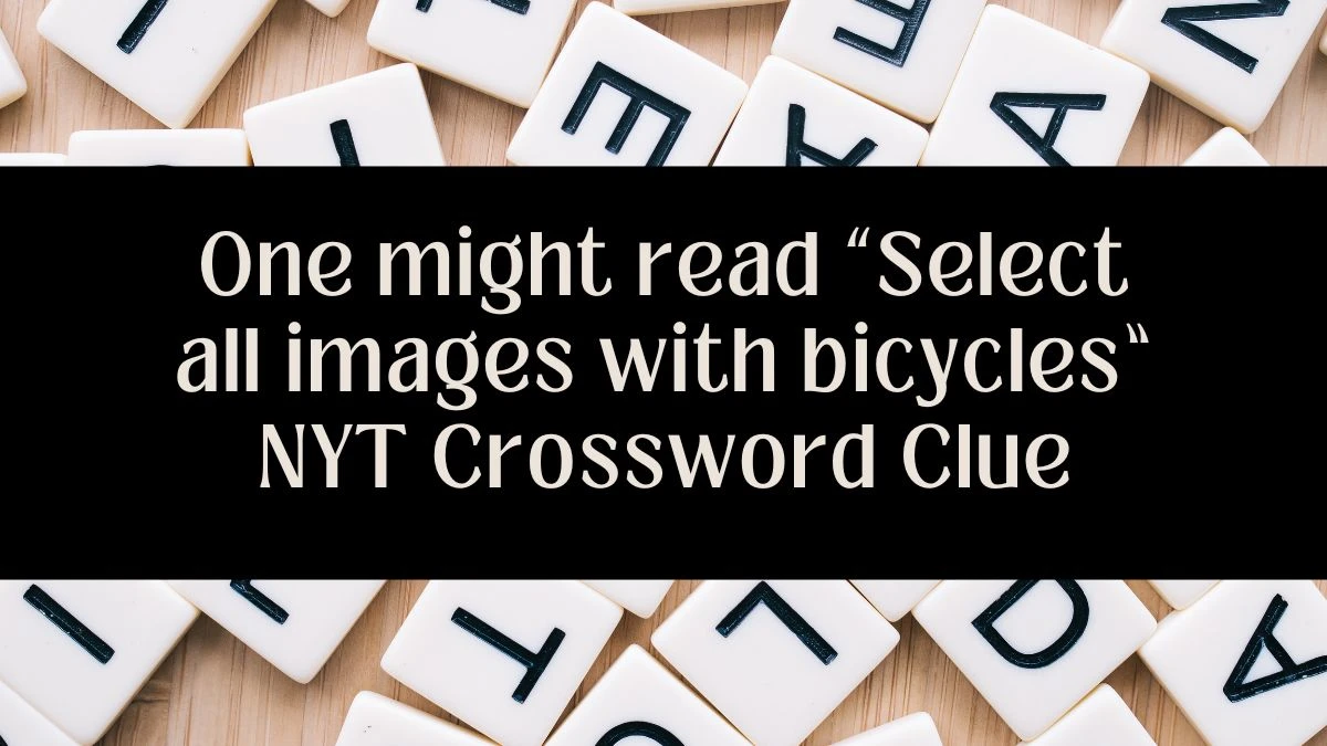 One might read “Select all images with bicycles” NYT Crossword Clue Answer May 31, 2024