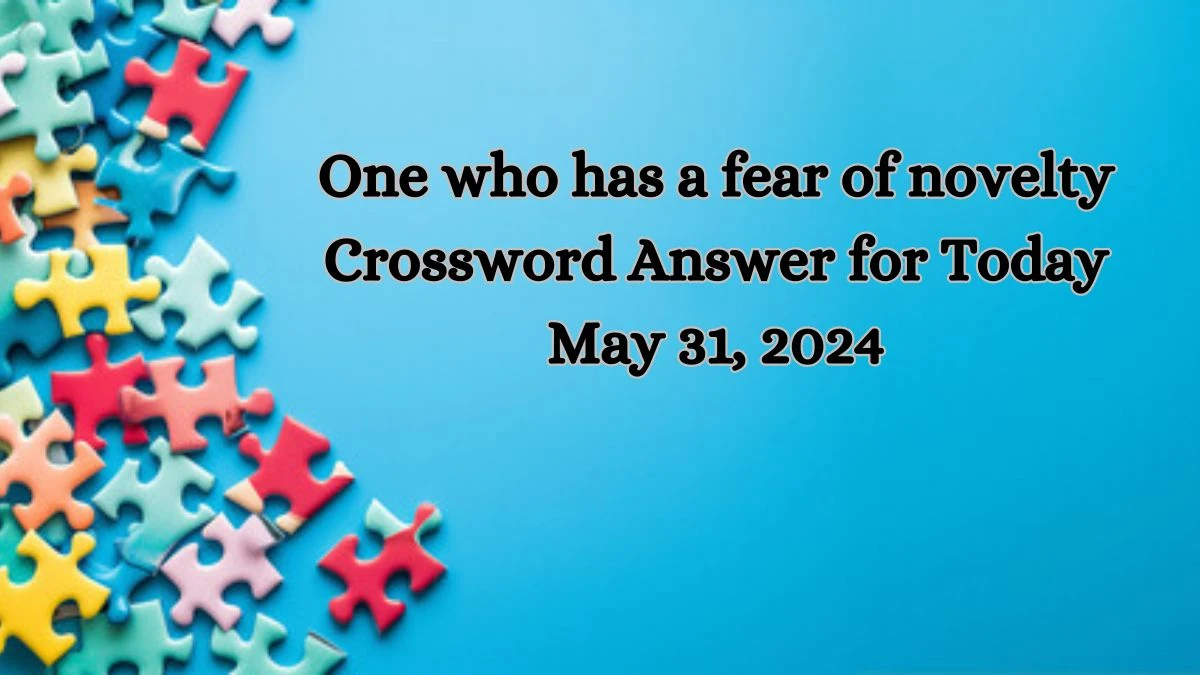 One who has a fear of novelty Crossword Answer for Today May 31, 2024