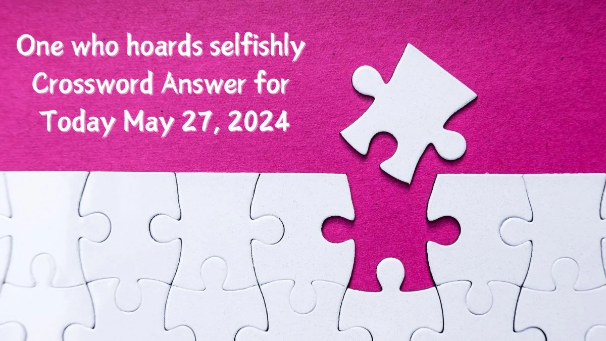 One who hoards selfishly Crossword Answer for Today May 27, 2024