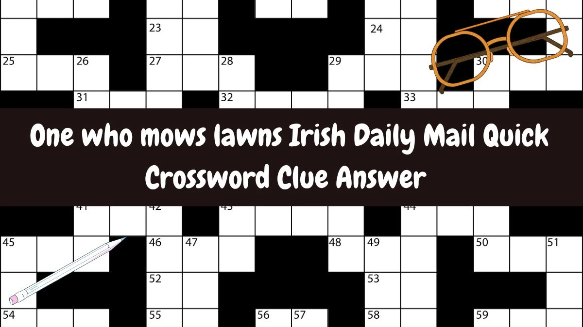 One who mows lawns Irish Daily Mail Quick Crossword Clue Answer May 14, 2024