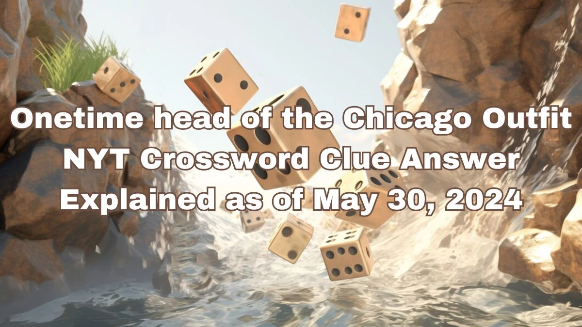 Onetime head of the Chicago Outfit NYT Crossword Clue Answer Explained as of May 30, 2024