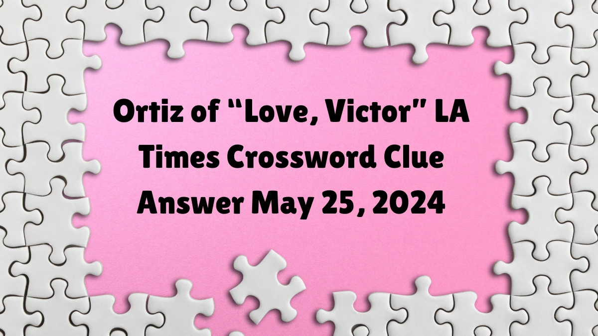 Ortiz of “Love, Victor” LA Times Crossword Clue Answer May 25, 2024