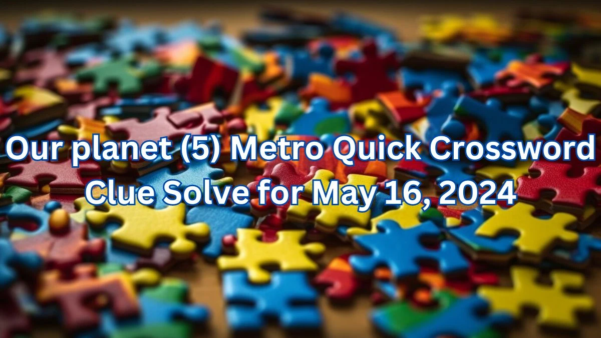 Our planet (5) Metro Quick Crossword Clue Solved for May 16, 2024