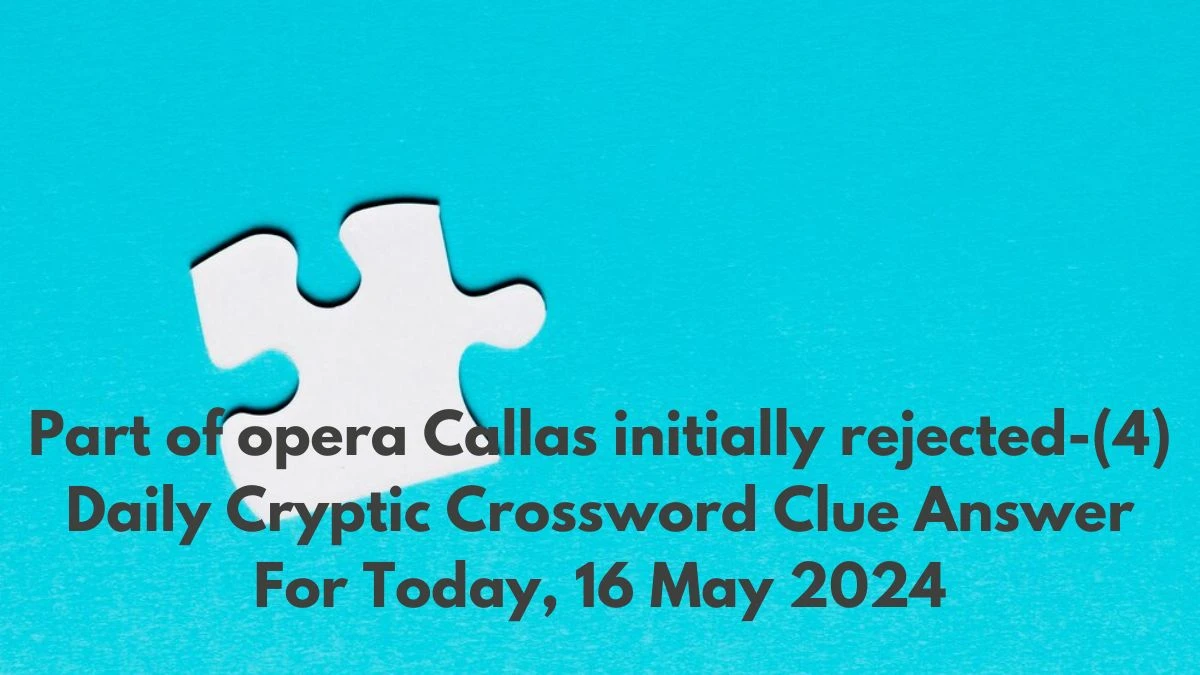 Part of opera Callas initially rejected-(4) Daily Cryptic Crossword Clue Answer For Today, 16 May 2024