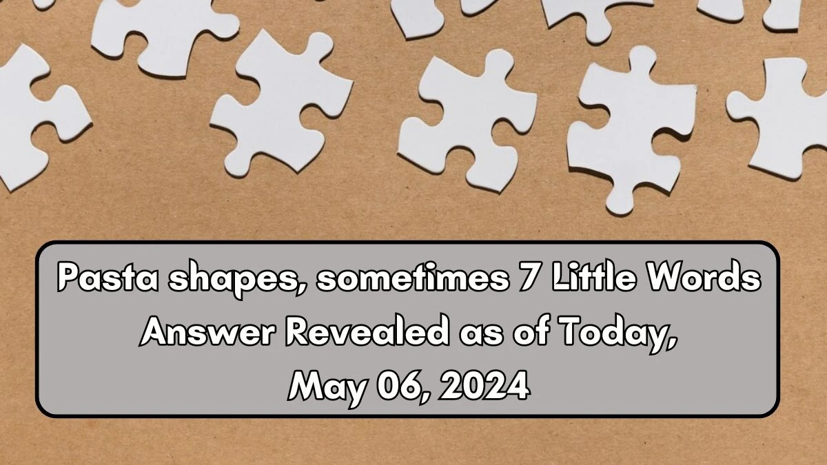 Pasta shapes, sometimes 7 Little Words Answer Revealed as of Today, May 06, 2024