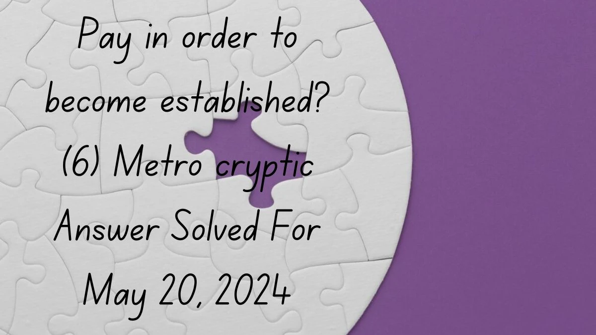 Pay in order to become established? (6) Metro cryptic Answer Solved For May 20, 2024