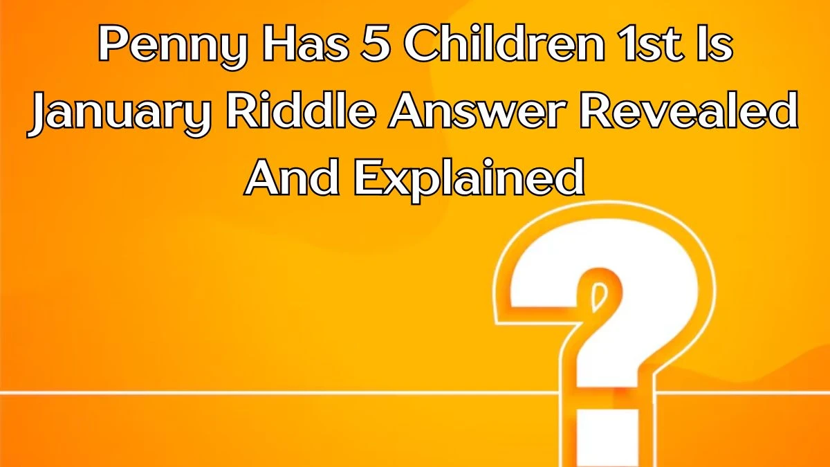 Penny Has 5 Children 1st Is January Riddle Answer Revealed And Explained