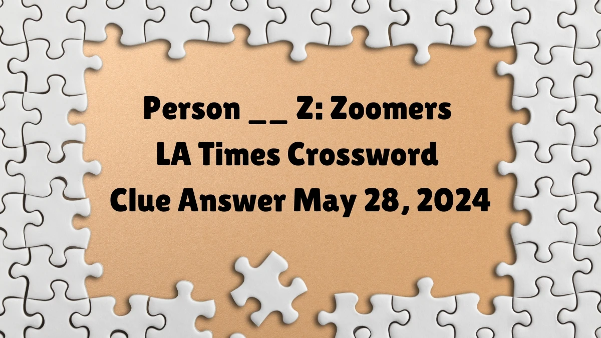 Person Z: Zoomers LA Times Crossword Clue Answer May 28 2024 News Person Z: Zoomers LA Times Crossword Clue Answer May 28 2024 News