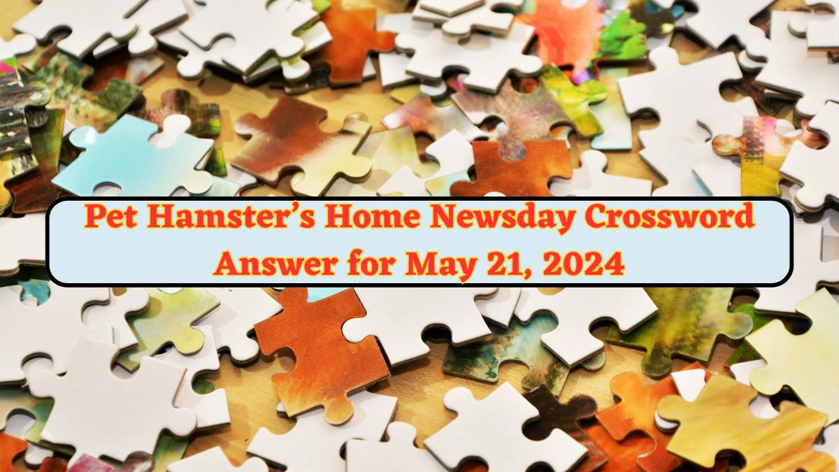 Pet Hamster’s Home Newsday Crossword Answer for May 21, 2024