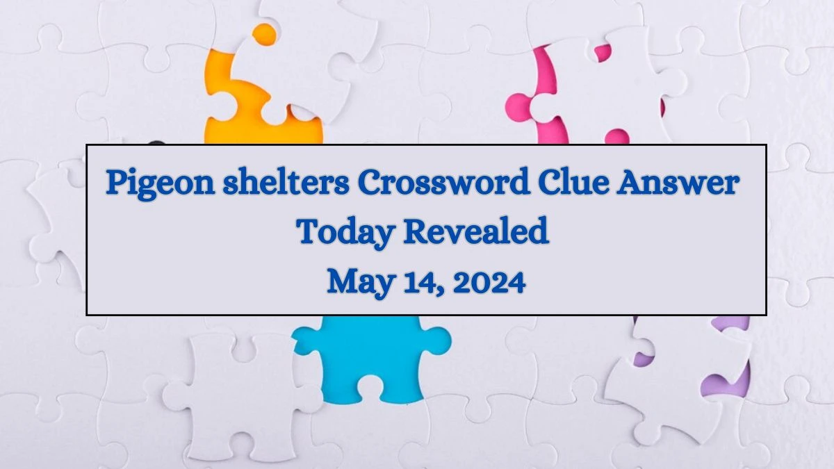 Pigeon shelters Crossword Clue Answer Today Revealed May 14, 2024