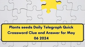 Plants seeds Daily Telegraph Quick Crossword Clue and Answer for May 06 2024