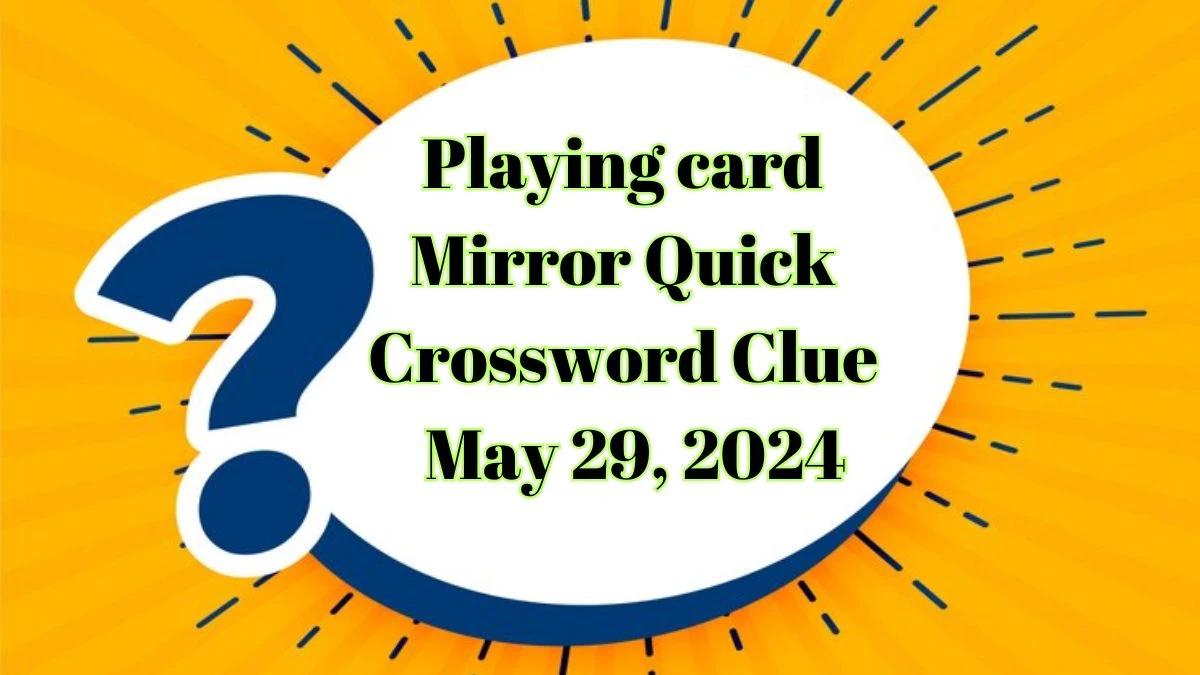 Playing card Mirror Quick Crossword Clue as of May 29, 2024 - News