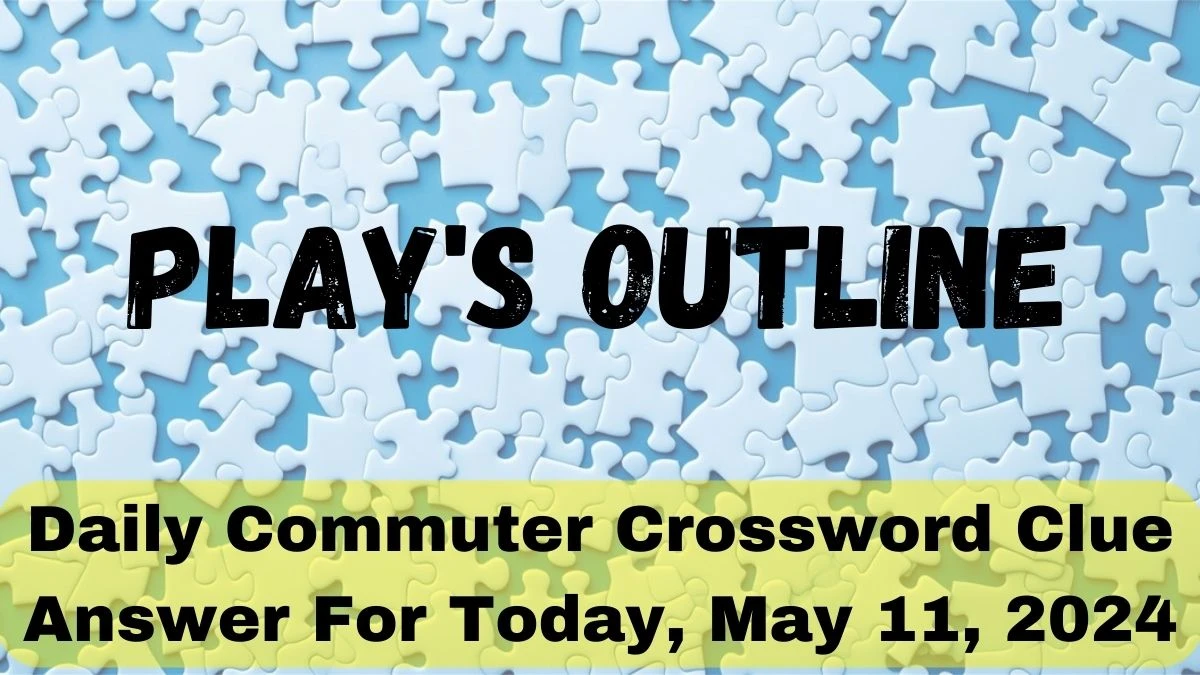 Play's outline, Dailly Commuter Crossword Clue Answer For Today, May 11, 2024