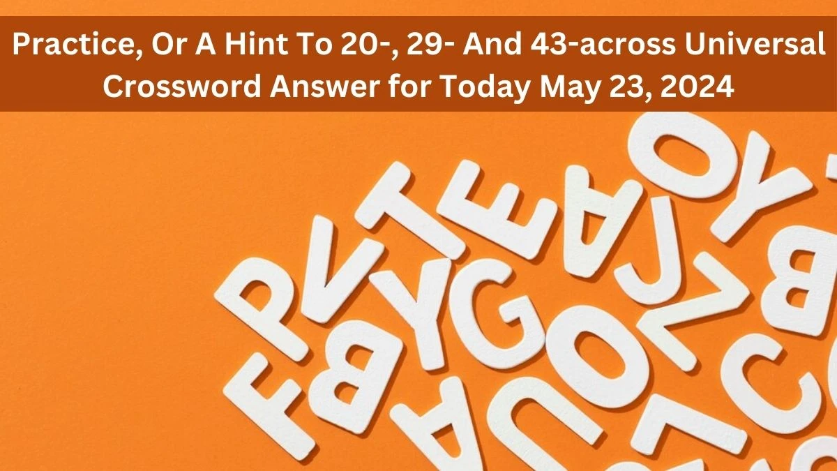Practice, Or A Hint To 20-, 29- And 43-across Universal Crossword Answer for Today May 23, 2024