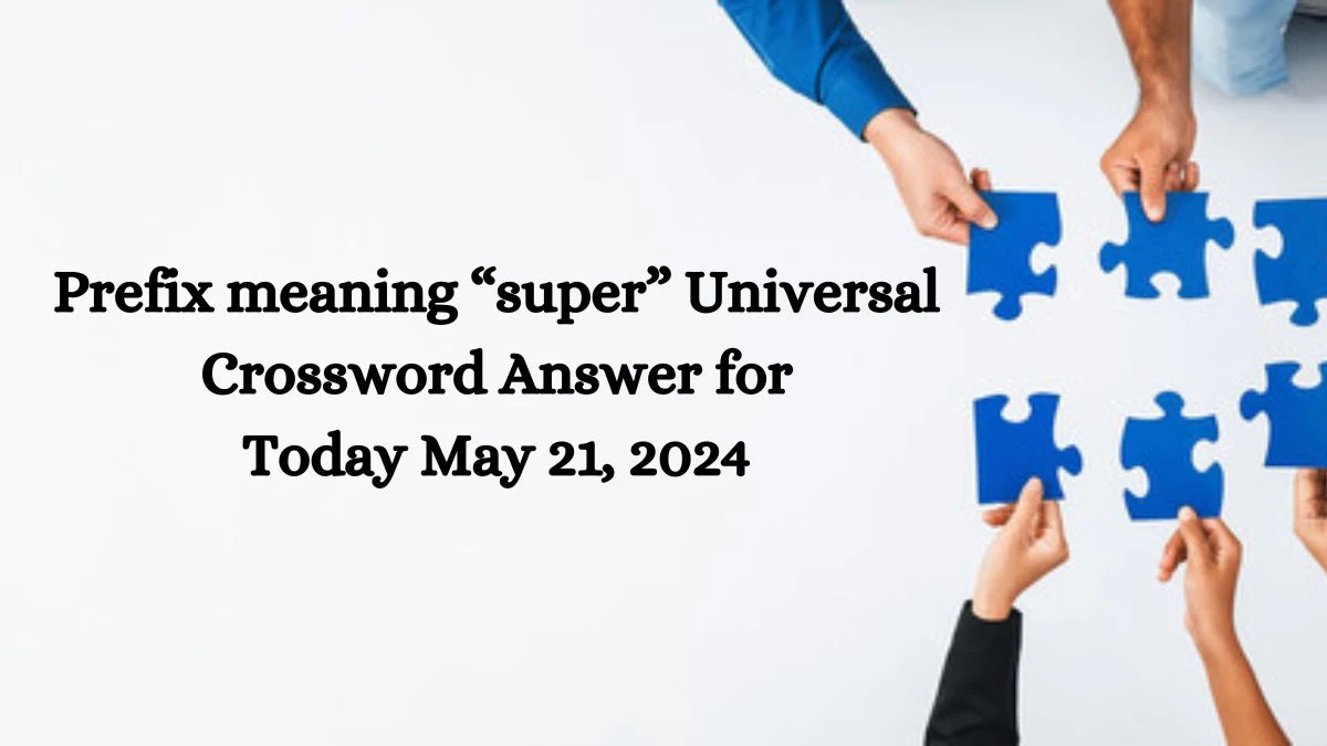 Prefix meaning “super” Universal Crossword Answer for Today May 21, 2024