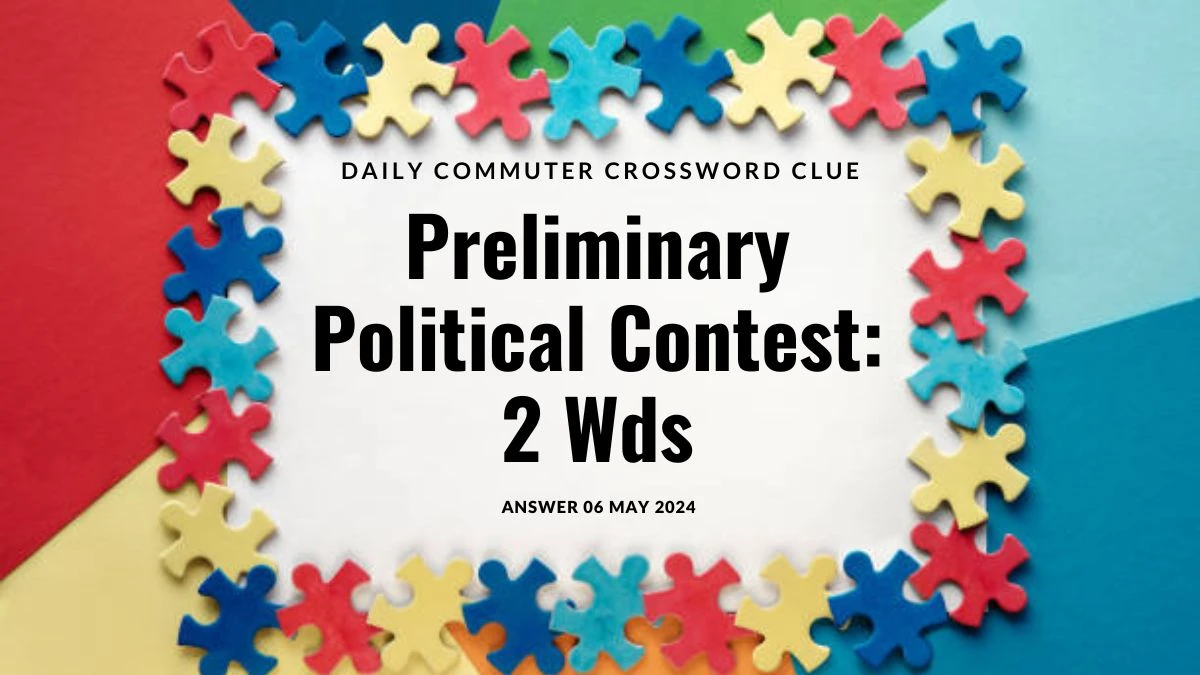 Daily Commuter Crossword Clue Preliminary Political Contest: 2 Wds Answer Explored on 06 May 2024