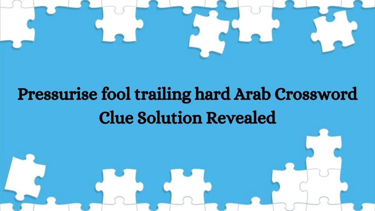 Pressurise fool trailing hard Arab Crossword Clue Solution Revealed