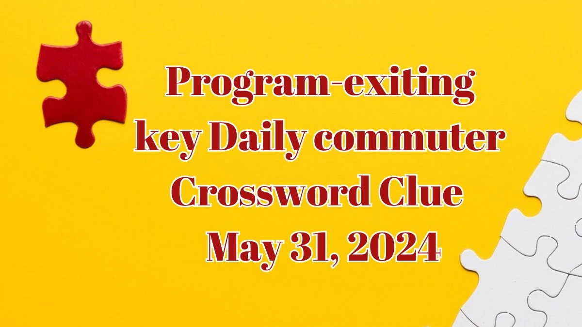 Program-exiting key Daily commuter Crossword Clue as of May 31, 2024