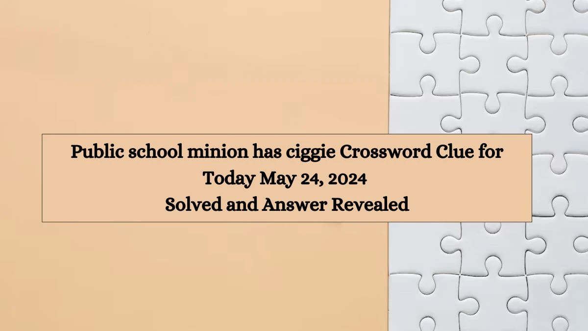 Public school minion has ciggie Crossword Clue for Today May 24, 2024 Solved and Answer Revealed