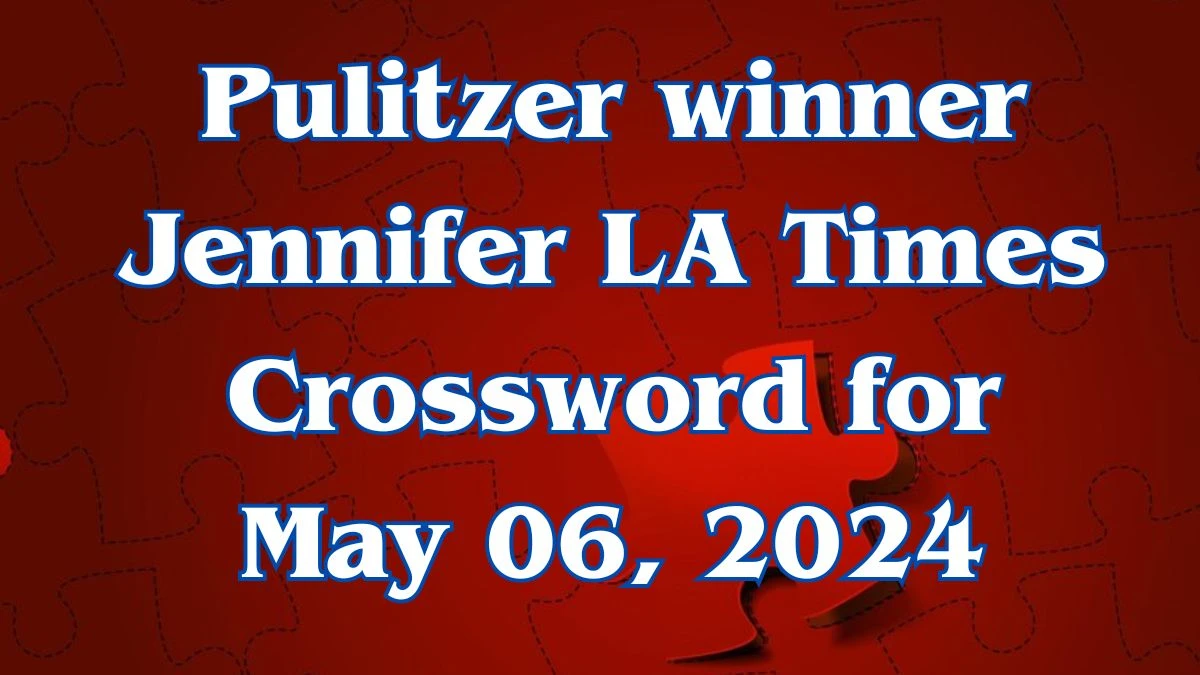 LA Times Crossword Pulitzer winner Jennifer Answers for May 06, 2024