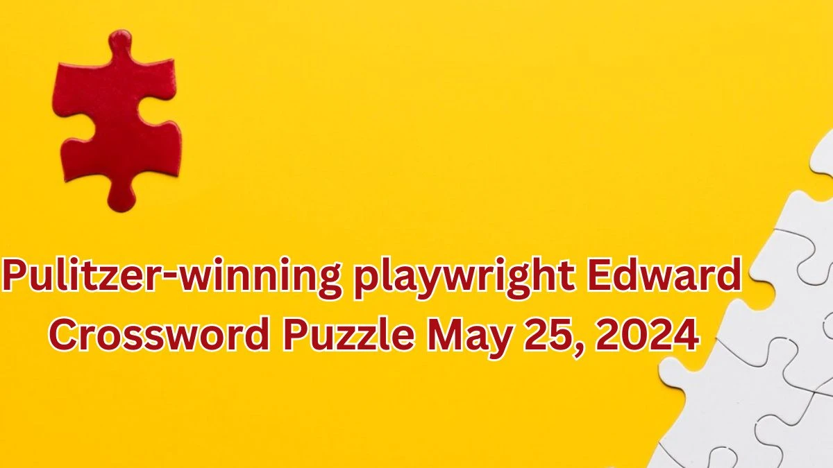 Pulitzer winning playwright Edward Crossword Puzzle May 25 2024 News
