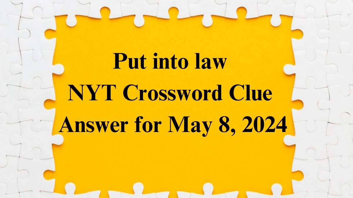 Put into law NYT Crossword Clue Answer for May 8, 2024