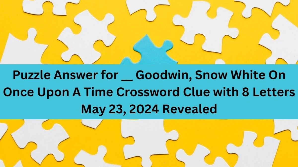 Puzzle Answer for __ Goodwin, Snow White On Once Upon A Time Crossword Clue with 8 Letters May 23, 2024 Revealed