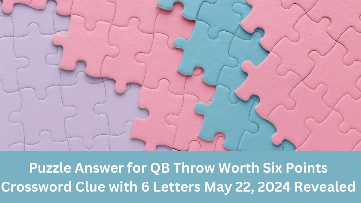 Puzzle Answer for QB Throw Worth Six Points Crossword Clue with 6 Letters May 22, 2024 Revealed