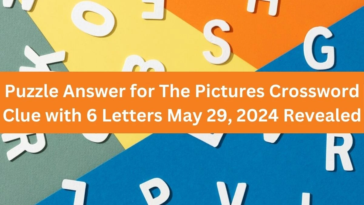 Puzzle Answer for The Pictures Crossword Clue with 6 Letters May 29, 2024 Revealed