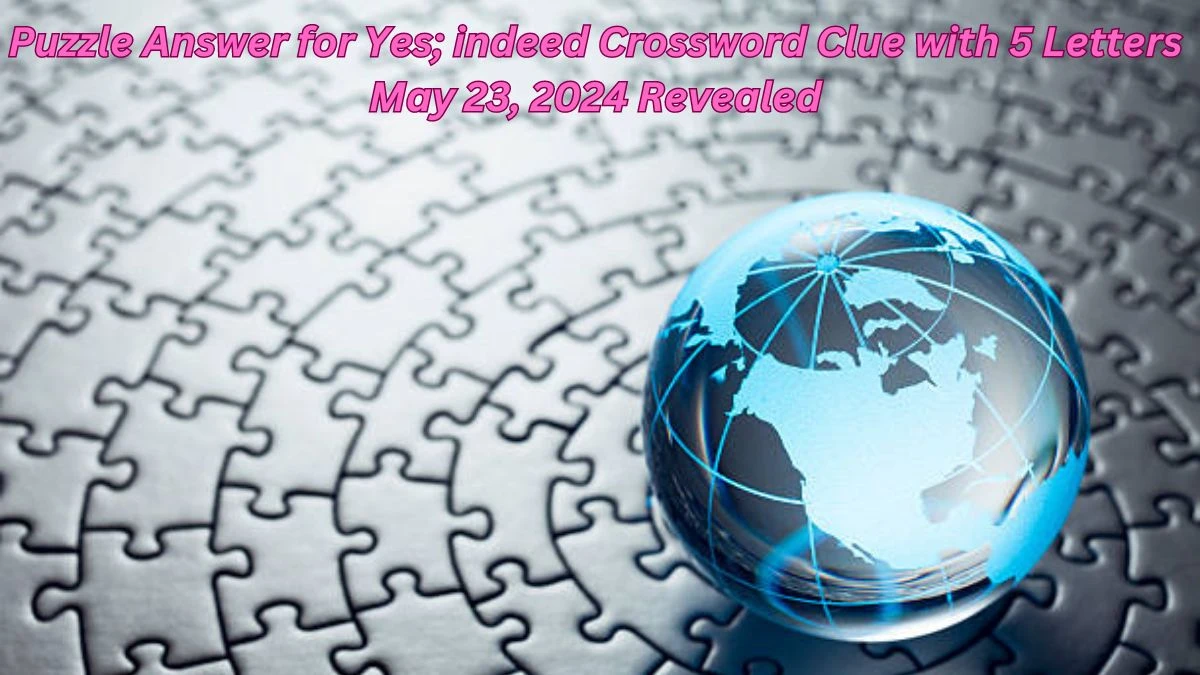 Puzzle Answer for Yes; indeed Crossword Clue with 5 Letters May 23, 2024 Revealed