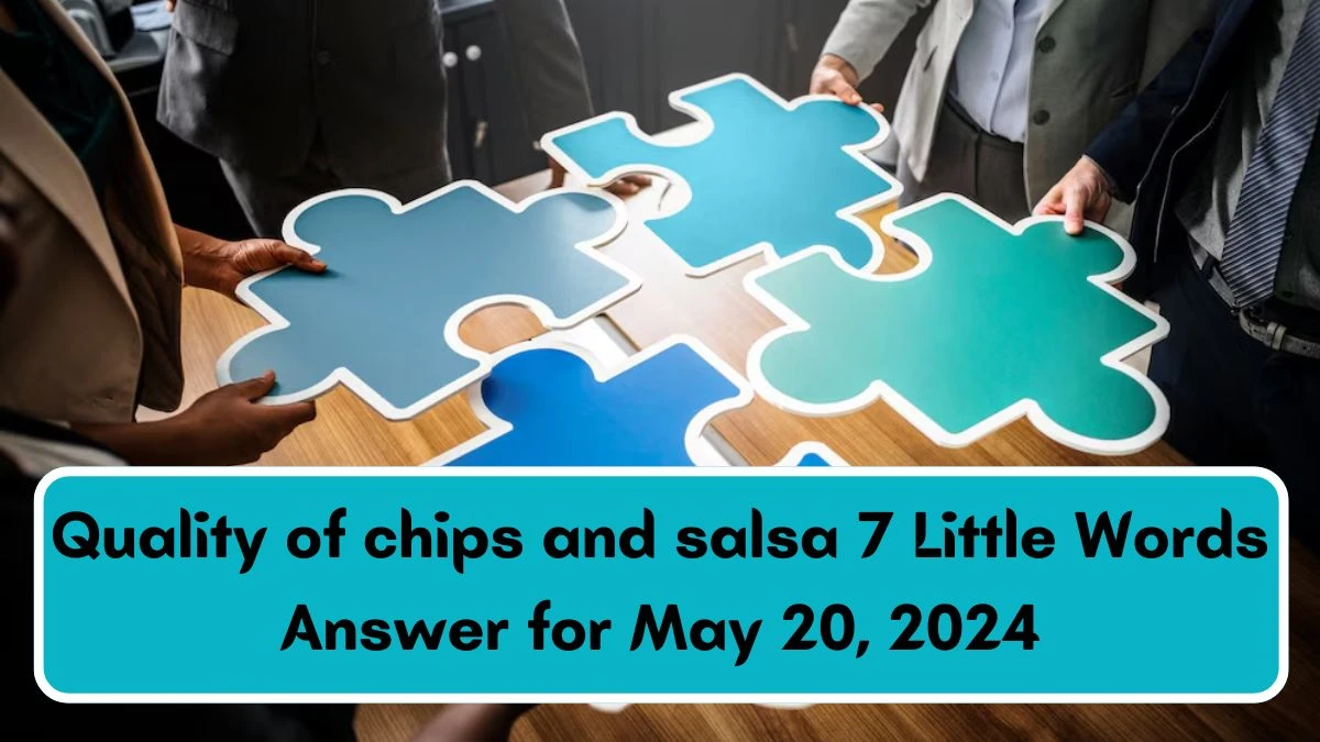 Quality of chips and salsa 7 Little Words Answer for May 20, 2024