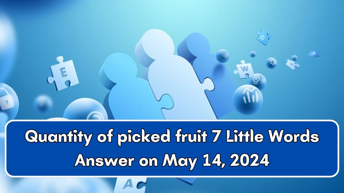 Quantity of picked fruit 7 Little Words Answer on May 14, 2024