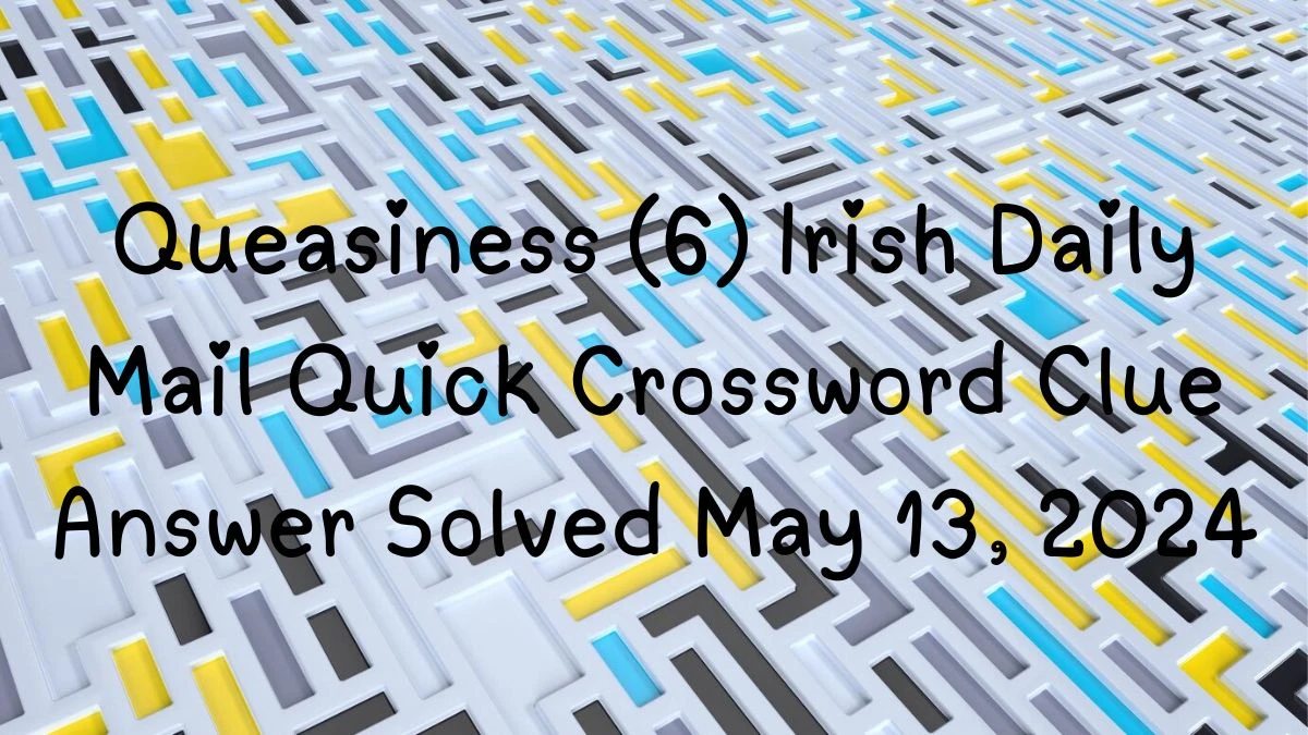 Queasiness (6) Irish Daily Mail Quick Crossword Clue Answer Solved May 13, 2024