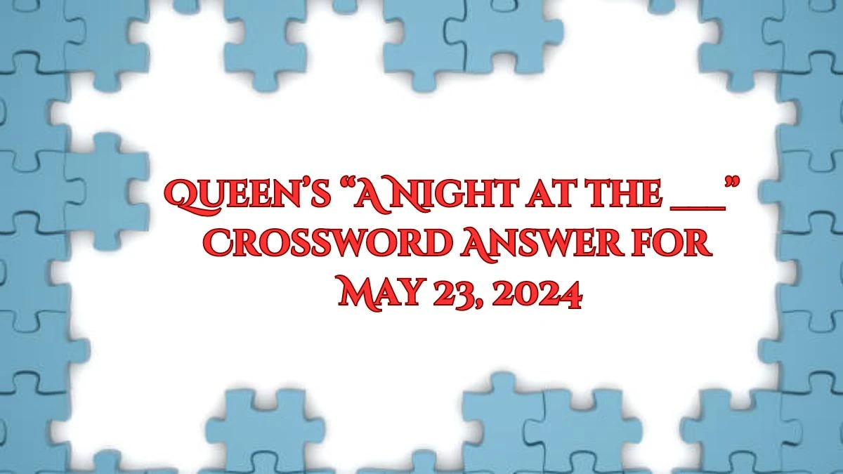 Queen’s “A Night at the ___” Crossword Answer for May 23, 2024