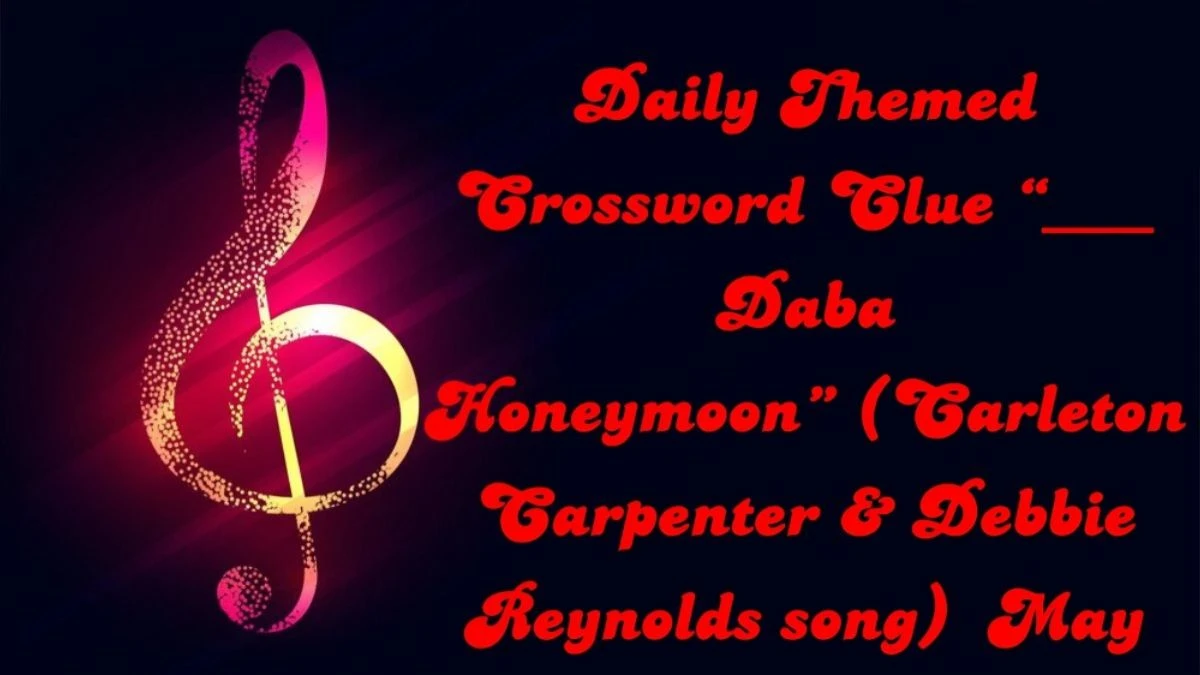 Question Daily Themed Crossword Clue “___ Daba Honeymoon” (Carleton Carpenter & Debbie Reynolds song) And Answer Revealed as of May 10, 2024