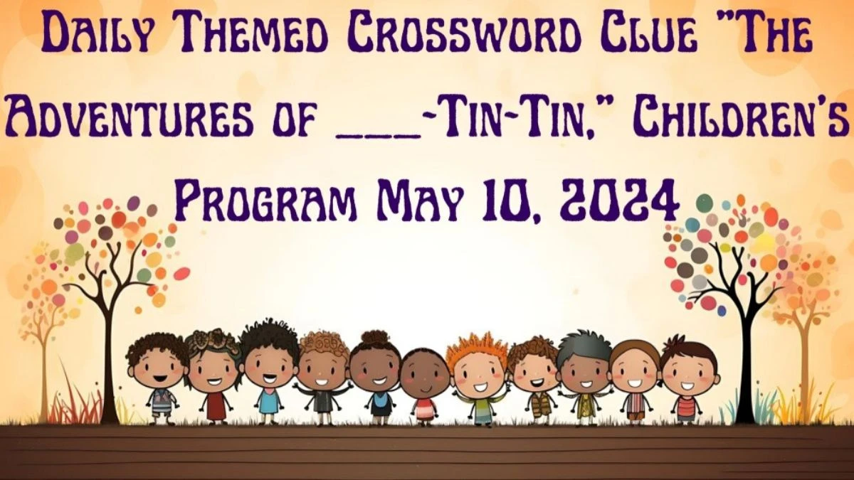 Question Daily Themed Crossword Clue “The Adventures of ___-Tin-Tin,” Children’s Program And Answer Revealed as of May 10, 2024