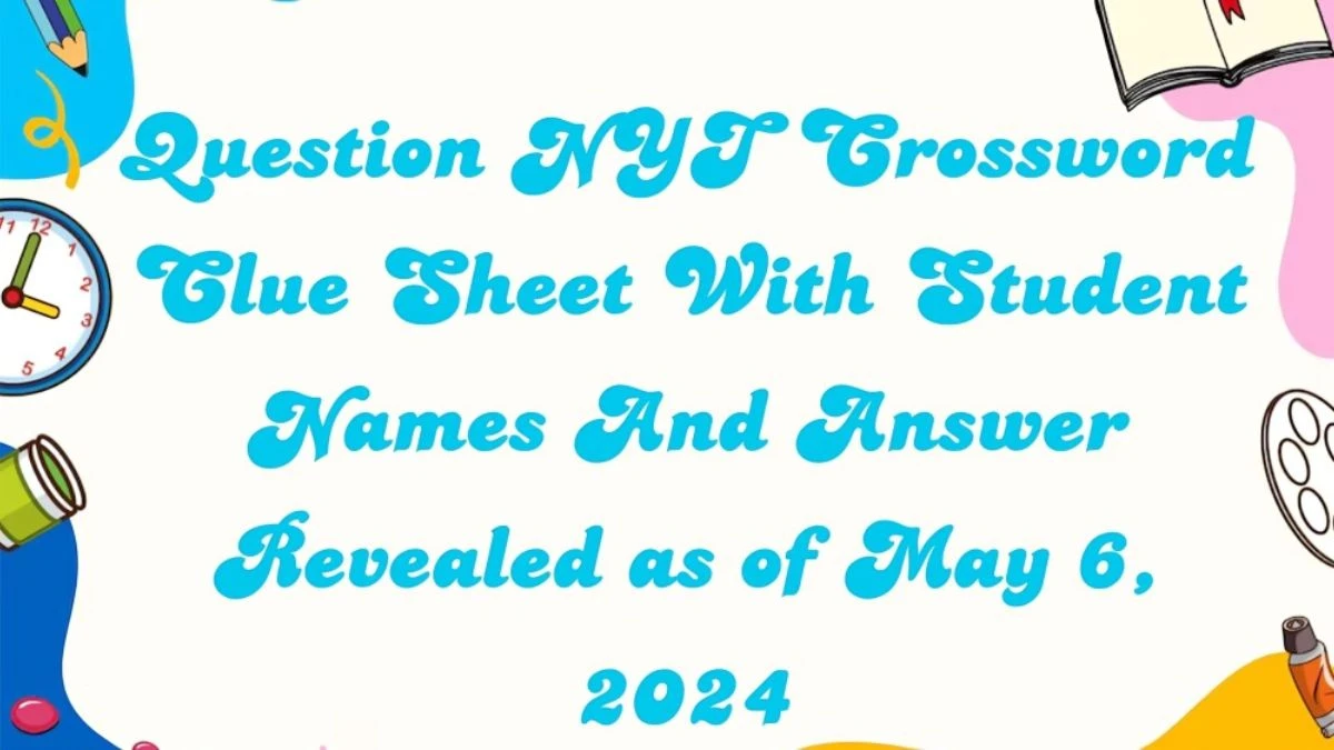 Question NYT Crossword Clue Sheet With Student Names And Answer Revealed as of May 6, 2024