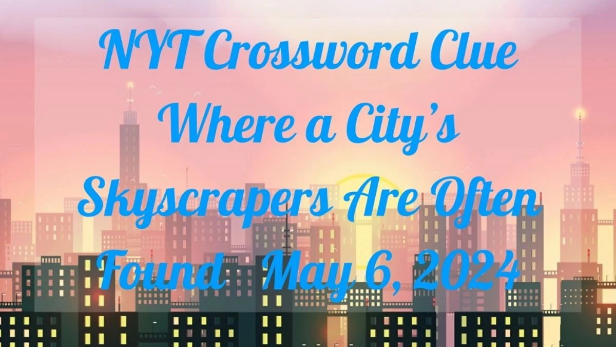 Question NYT Crossword Clue Where a City’s Skyscrapers Are Often Found And Answer Revealed as of May 6, 2024
