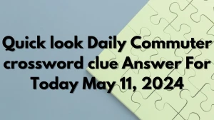 Quick look Daily Commuter crossword clue Answer For Today May 11, 2024