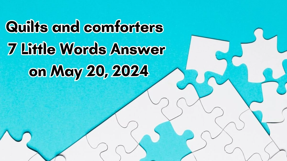 Quilts and comforters 7 Little Words Answer on May 20, 2024