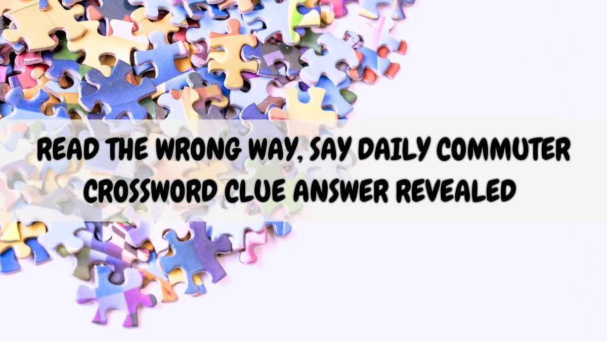 Read the Wrong Way, Say Daily Commuter Crossword Clue Answer Revealed May 9, 2024