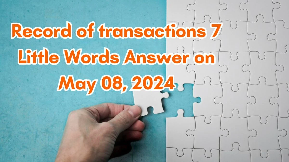 Record of transactions 7 Little Words Answer on May 08, 2024