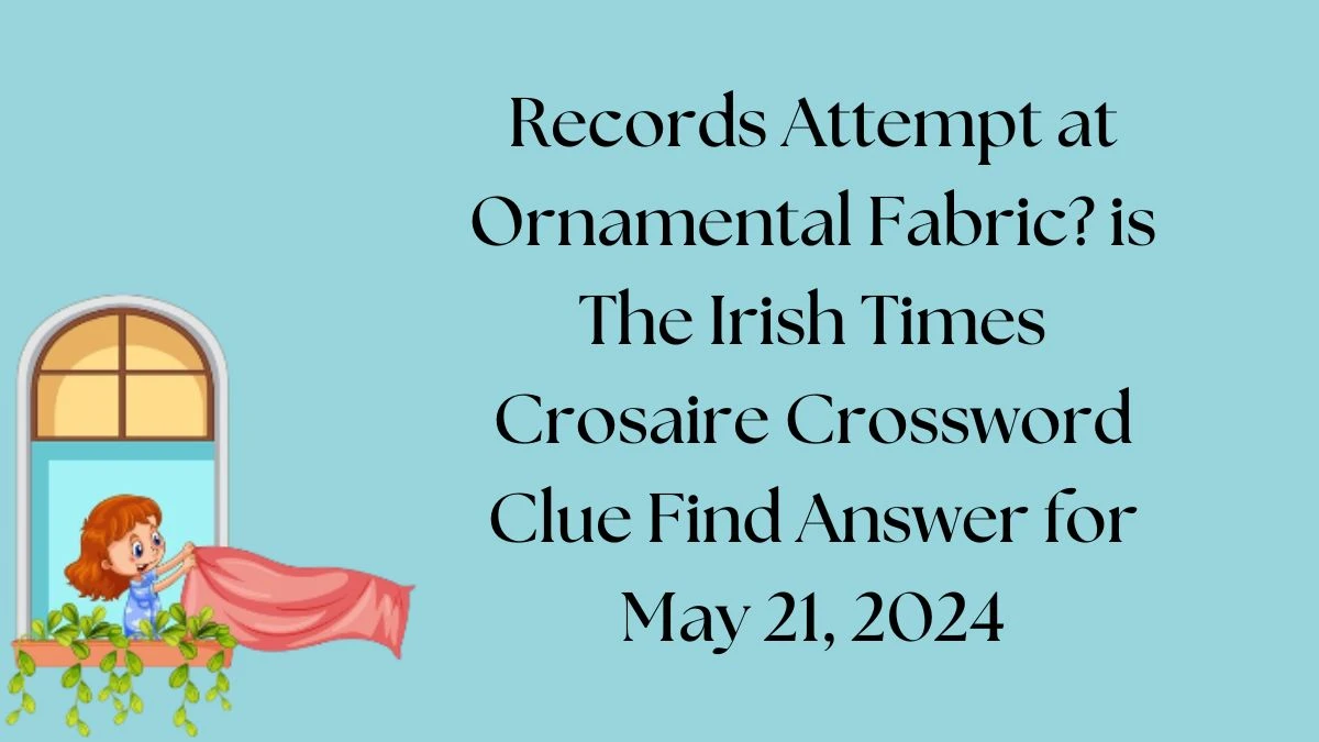 Records Attempt at Ornamental Fabric? is The Irish Times Crosaire Crossword Clue  Find Answer for May 21, 2024