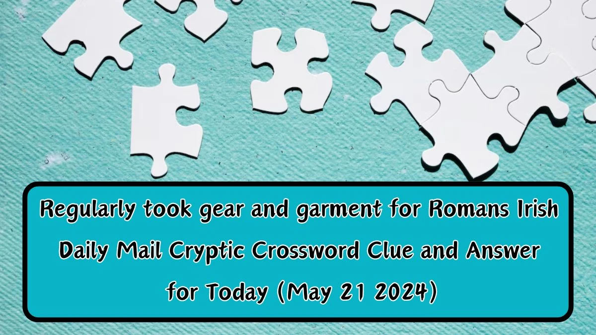 Regularly took gear and garment for Romans Irish Daily Mail Cryptic Crossword Clue and Answer for Today (May 21 2024)