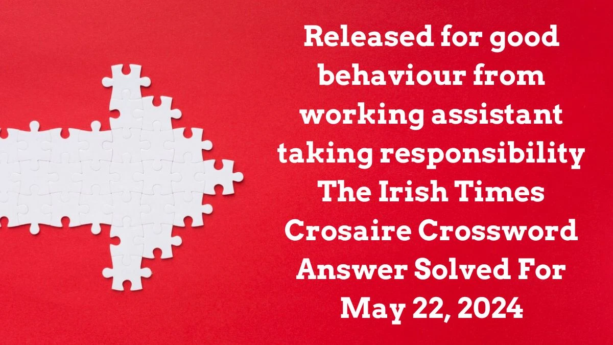 Released for good behaviour from working assistant taking responsibility The Irish Times Crosaire Crossword Answer Solved For May 22, 2024