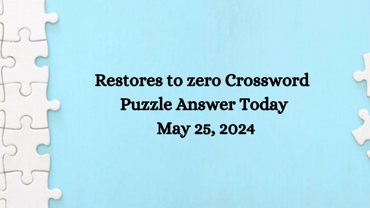 Restores to zero Crossword Puzzle Answer Today May 25, 2024