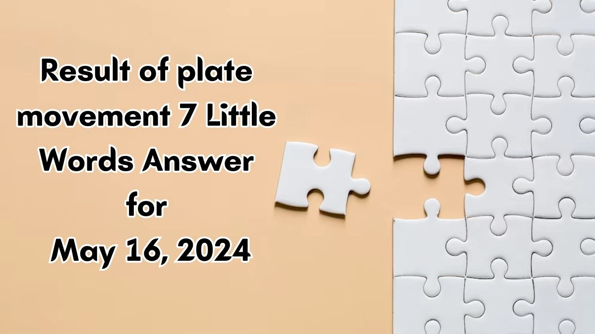 Result of plate movement 7 Little Words Answer for May 16, 2024