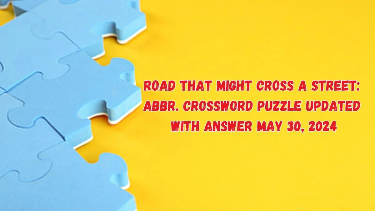Road that might cross a street: Abbr. Crossword Puzzle Updated with Answer May 30, 2024