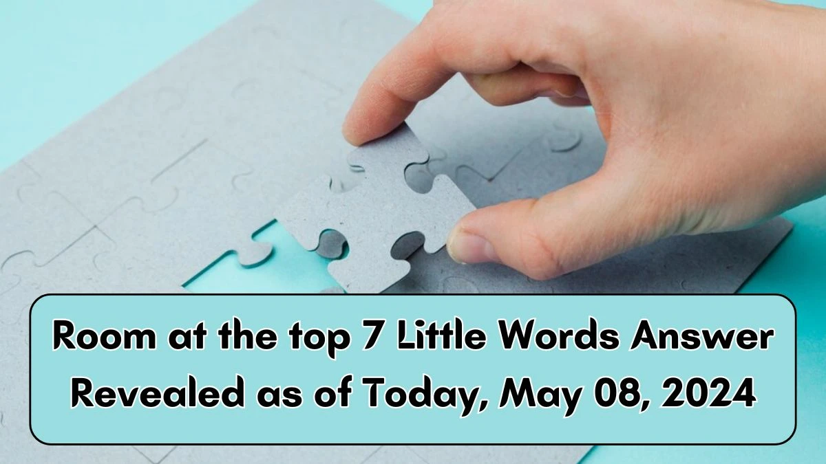 Room at the top 7 Little Words Answer Revealed as of Today, May 08, 2024